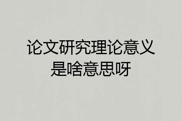 论文研究理论意义是啥意思呀