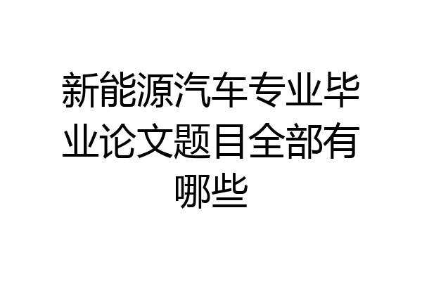 新能源汽车专业毕业论文题目全部有哪些