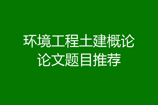 环境工程土建概论论文题目推荐