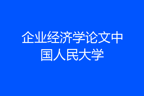 企业经济学论文中国人民大学