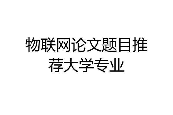 物联网论文题目推荐大学专业