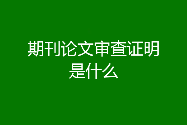 期刊论文审查证明是什么