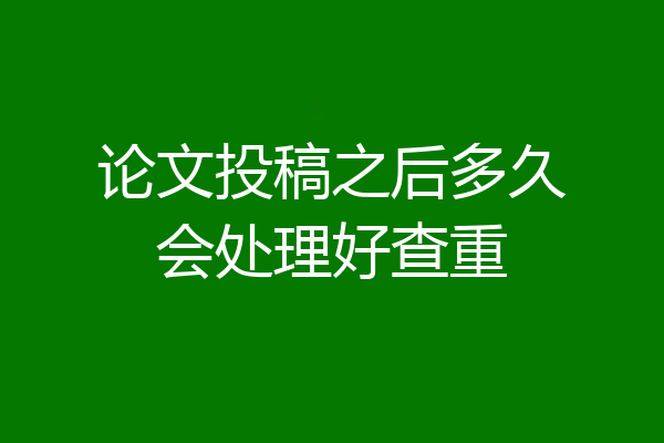 论文投稿之后多久会处理好查重