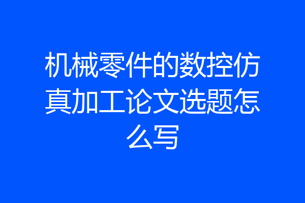 机械零件的数控仿真加工论文选题怎么写