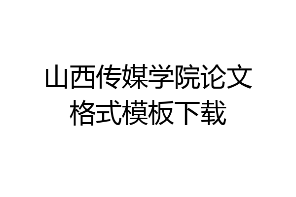 山西传媒学院论文格式模板下载