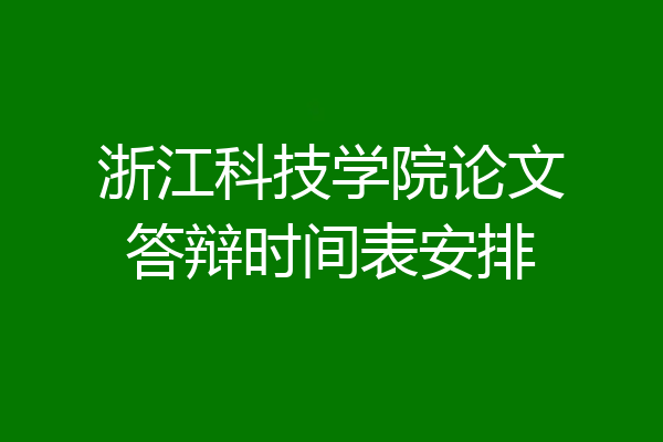 浙江科技学院论文答辩时间表安排