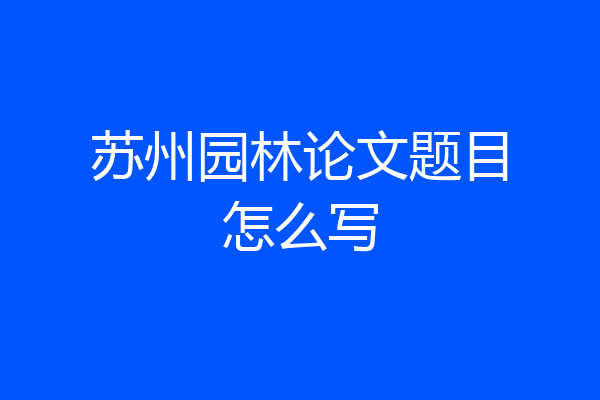 苏州园林论文题目怎么写