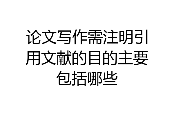 论文写作需注明引用文献的目的主要包括哪些
