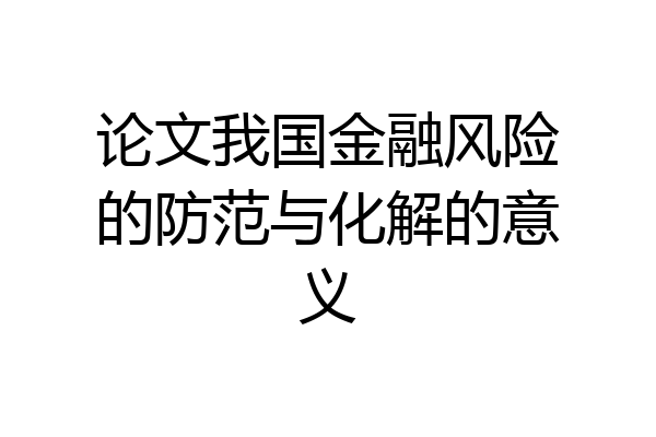 论文我国金融风险的防范与化解的意义
