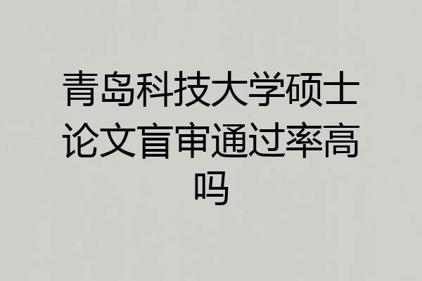 青岛科技大学硕士论文盲审通过率高吗