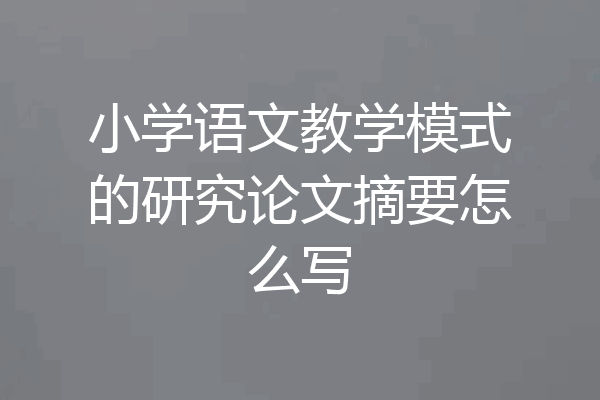 小学语文教学模式的研究论文摘要怎么写