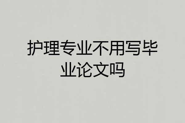 护理专业不用写毕业论文吗