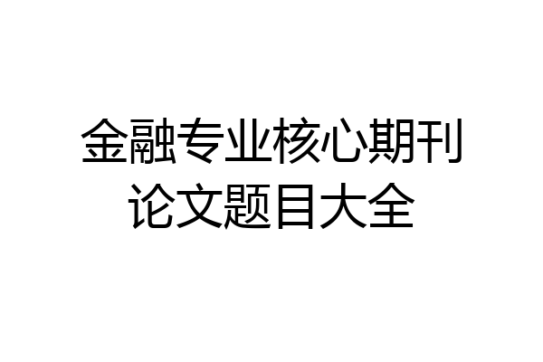 金融专业核心期刊论文题目大全