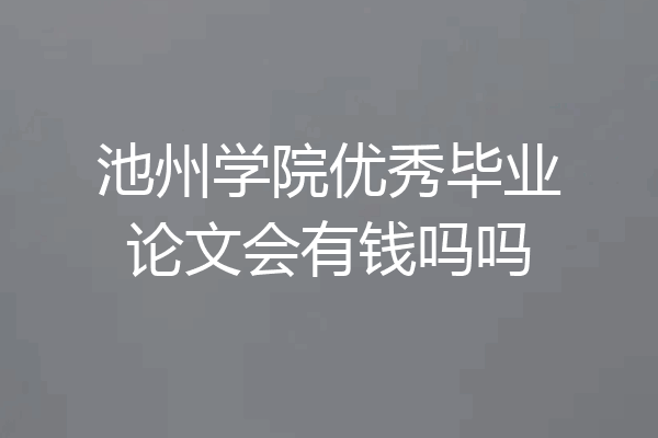 池州学院优秀毕业论文会有钱吗吗