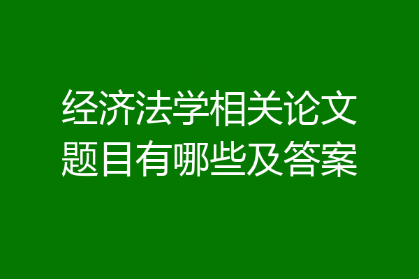 经济法学相关论文题目有哪些及答案