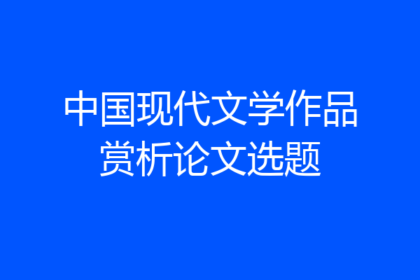 中国现代文学作品赏析论文选题