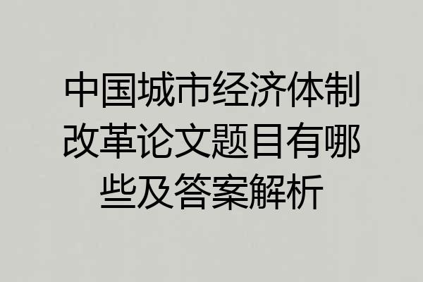 中国城市经济体制改革论文题目有哪些及答案解析