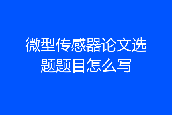 微型传感器论文选题题目怎么写