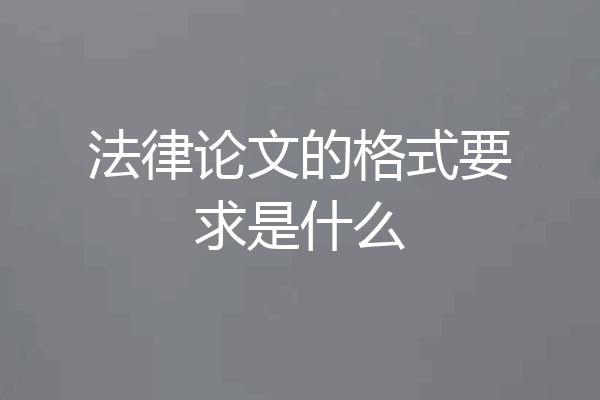 法律论文的格式要求是什么