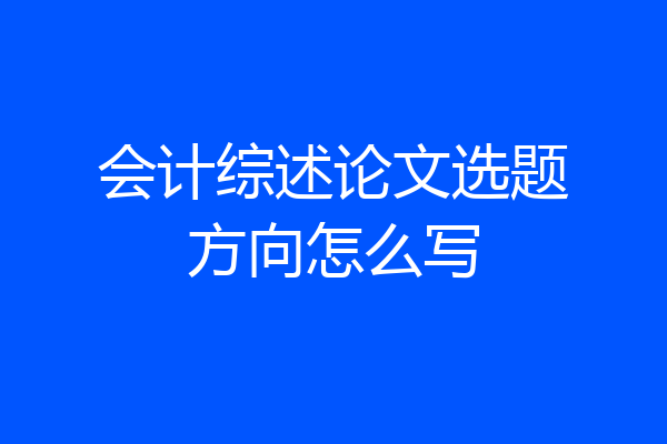 会计综述论文选题方向怎么写