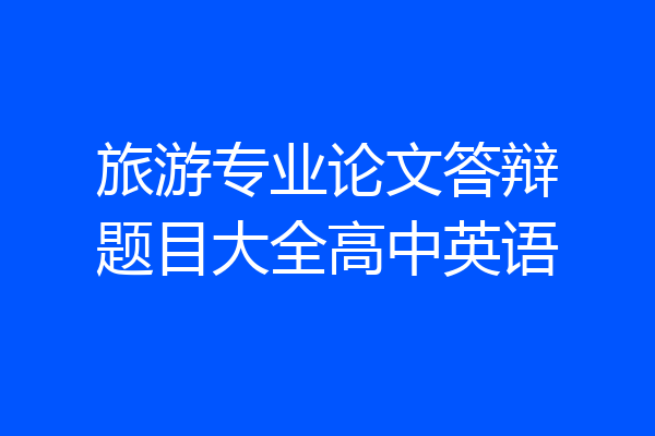 旅游专业论文答辩题目大全高中英语