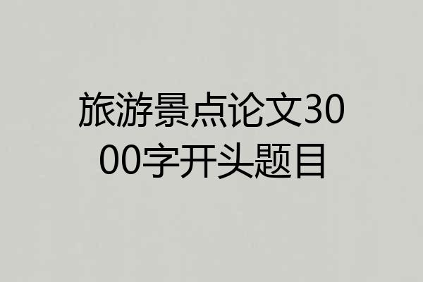 旅游景点论文3000字开头题目