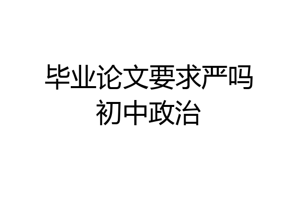 毕业论文要求严吗初中政治