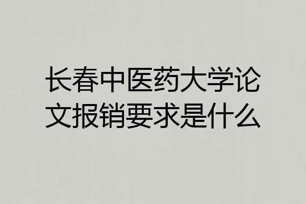 长春中医药大学论文报销要求是什么