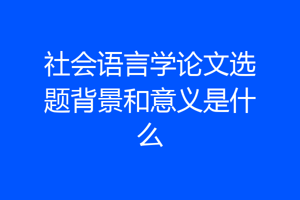 社会语言学论文选题背景和意义是什么