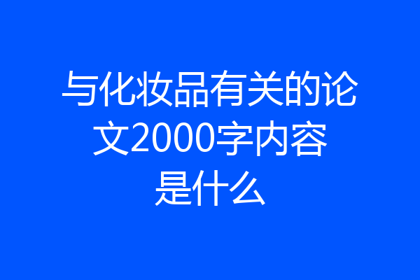 与化妆品有关的论文2000字内容是什么
