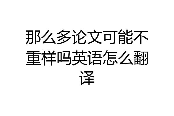 那么多论文可能不重样吗英语怎么翻译