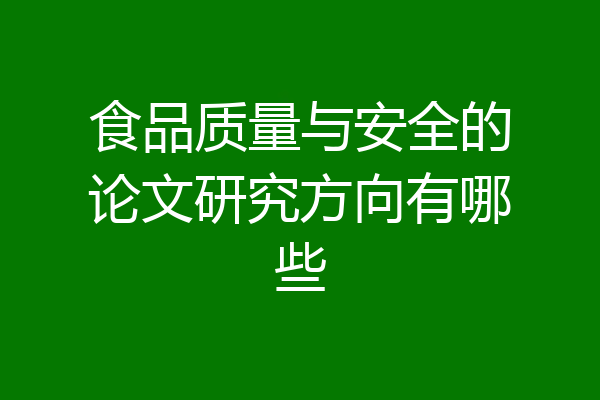食品质量与安全的论文研究方向有哪些