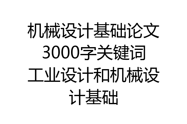 机械设计基础论文3000字关键词工业设计和机械设计基础