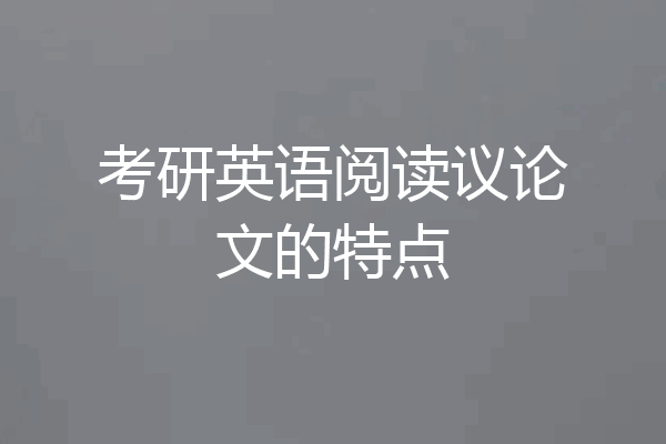 考研英语阅读议论文的特点