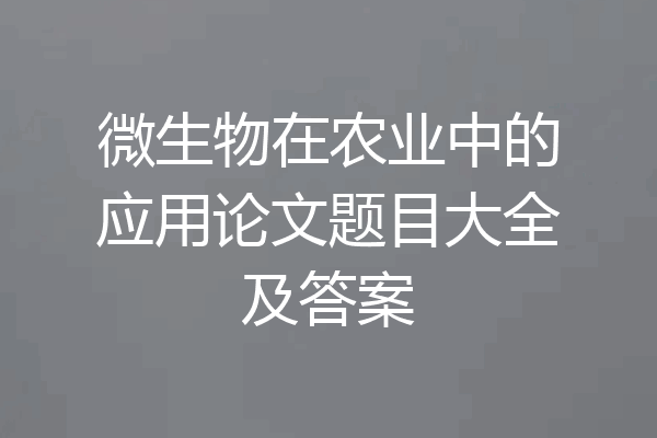 微生物在农业中的应用论文题目大全及答案