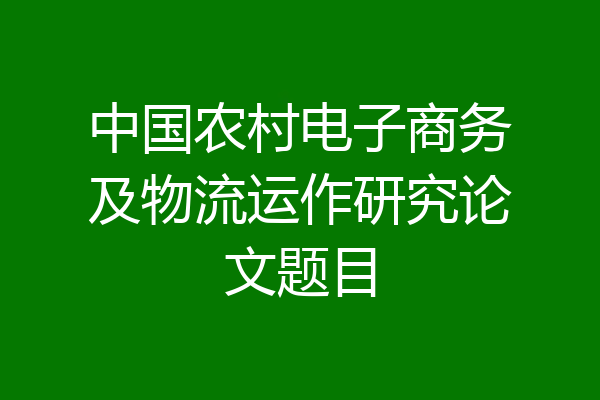 中国农村电子商务及物流运作研究论文题目