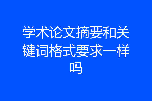 学术论文摘要和关键词格式要求一样吗