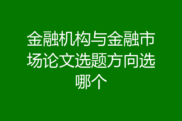 金融机构与金融市场论文选题方向选哪个