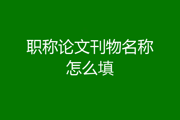 职称论文刊物名称怎么填