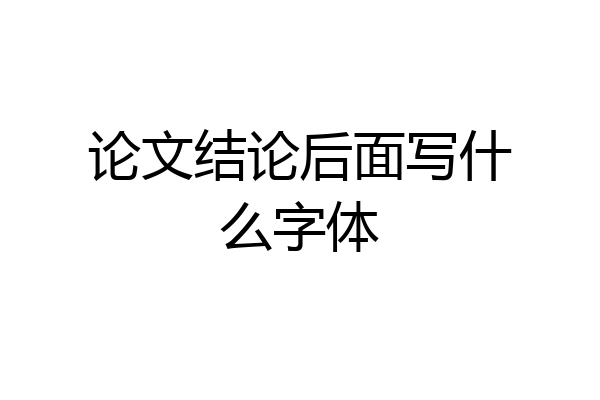论文结论后面写什么字体