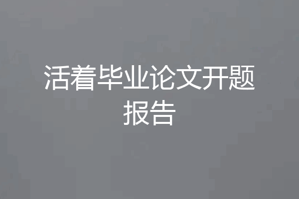 活着毕业论文开题报告