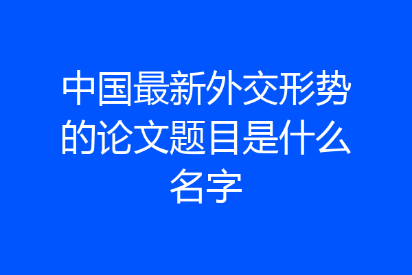 中国最新外交形势的论文题目是什么名字