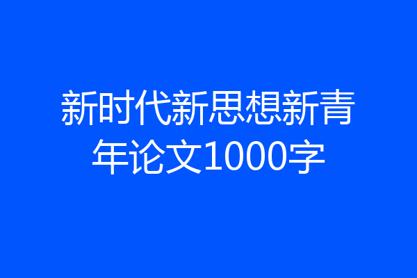 新时代新思想新青年论文1000字