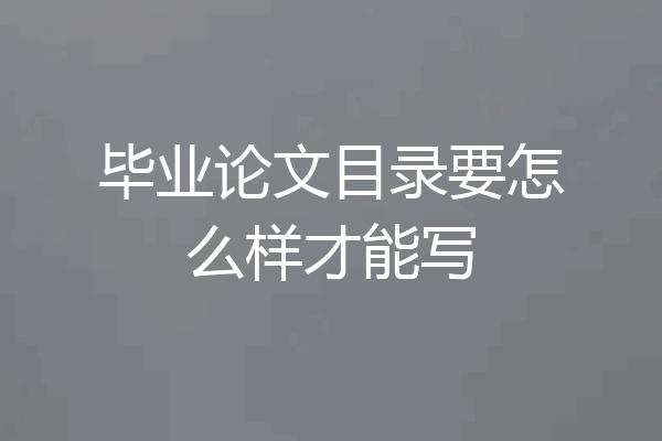 毕业论文目录要怎么样才能写