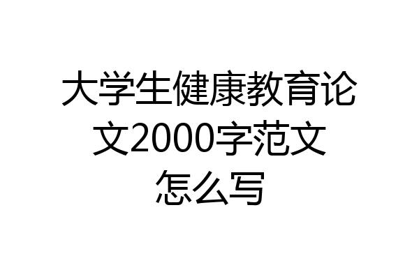 大学生健康教育论文2000字范文怎么写
