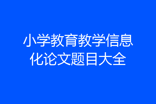 小学教育教学信息化论文题目大全