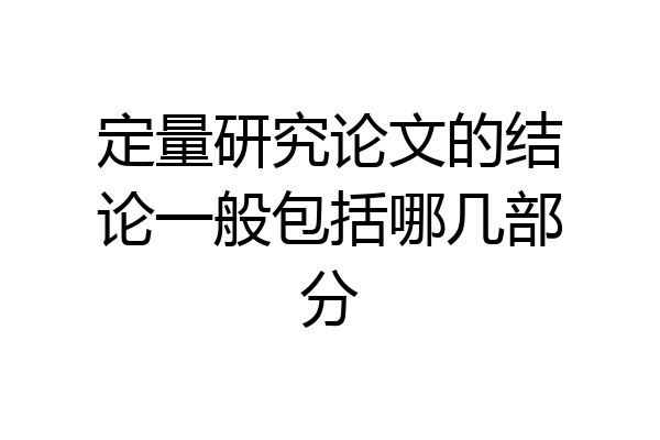 定量研究论文的结论一般包括哪几部分