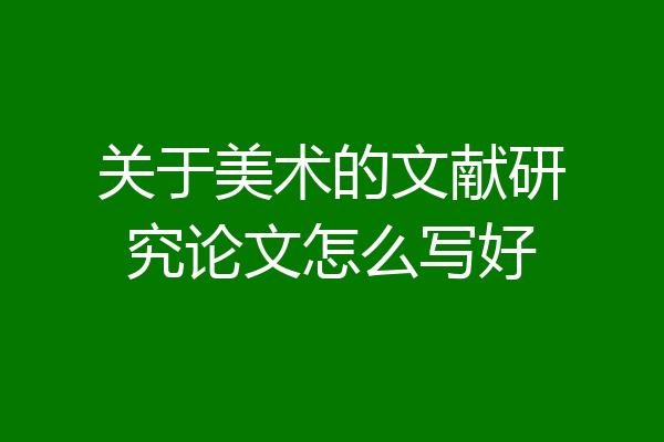 关于美术的文献研究论文怎么写好