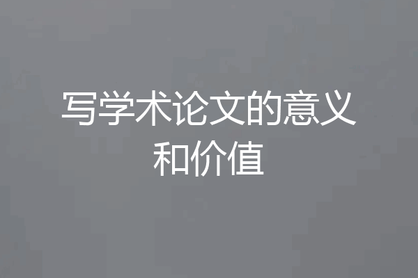 写学术论文的意义和价值