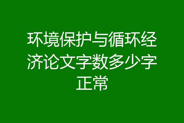 环境保护与循环经济论文字数多少字正常